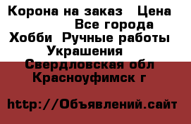 Корона на заказ › Цена ­ 2 000 - Все города Хобби. Ручные работы » Украшения   . Свердловская обл.,Красноуфимск г.